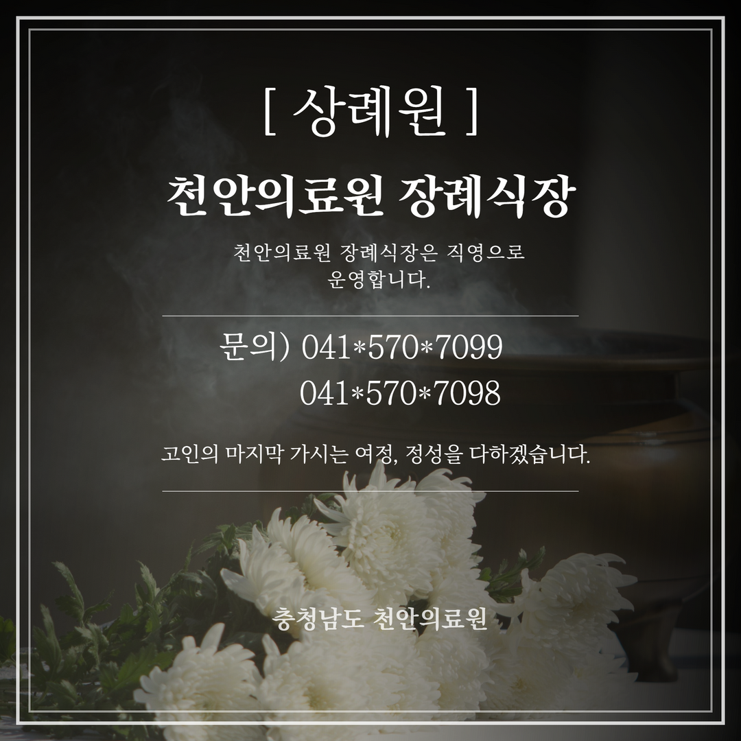 [상례원] 천안 의료원 장례식장 천안의료원 장례식장은 직영으로 운영합니다. 문의)041*570*7099. 041*570*7098 고인의 마지막 가시는 여정, 정성을 다하겠습니다. 충청남도 천안의료원